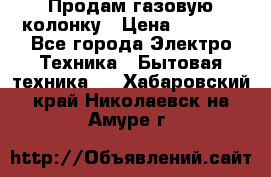 Продам газовую колонку › Цена ­ 3 000 - Все города Электро-Техника » Бытовая техника   . Хабаровский край,Николаевск-на-Амуре г.